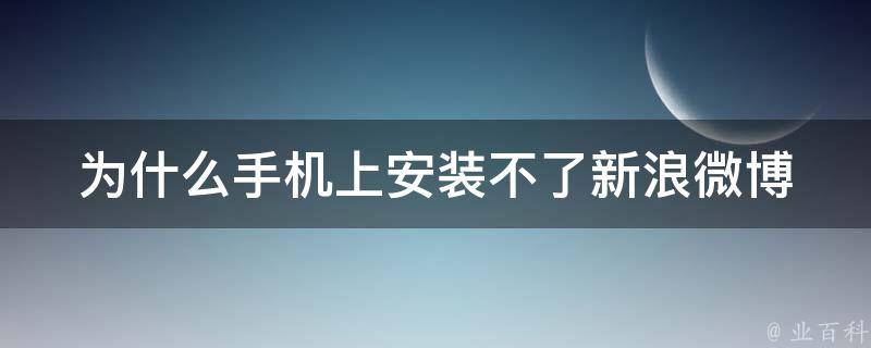 为什么手机上安装不了新浪微博 