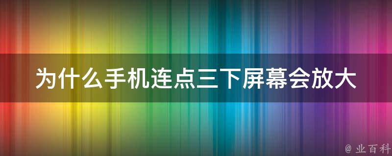 为什么手机连点三下屏幕会放大 