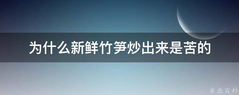 为什么新鲜竹笋炒出来是苦的 