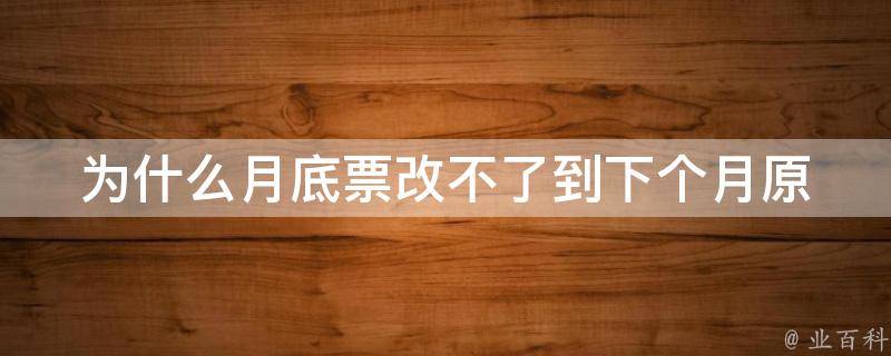 为什么月底票改不了到下个月(原因及解决方法)