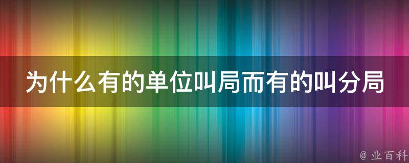 为什么有的单位叫局而有的叫分局 