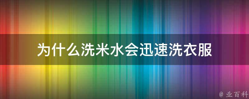 为什么洗米水会迅速洗衣服 