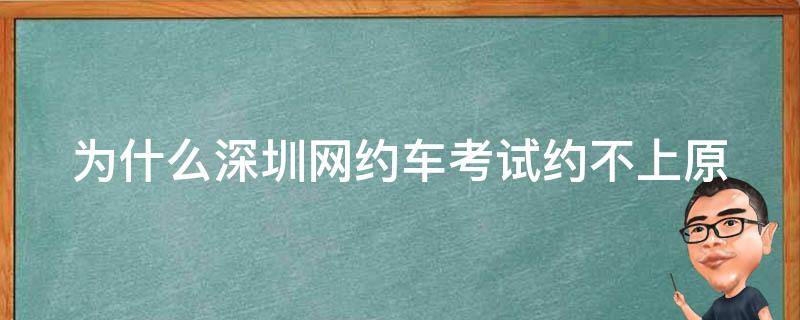 为什么深圳网约车考试约不上_原因分析及解决方案