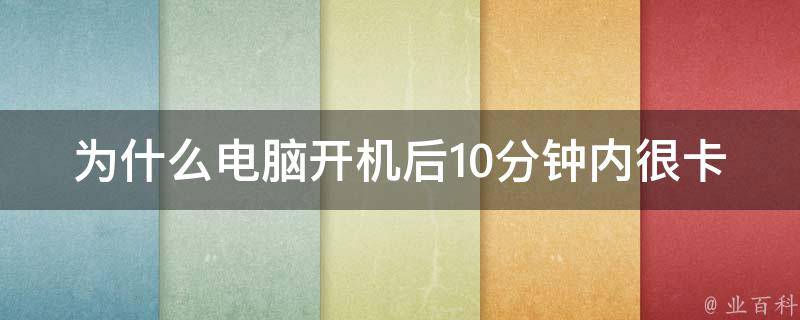 为什么电脑开机后10分钟内很卡 