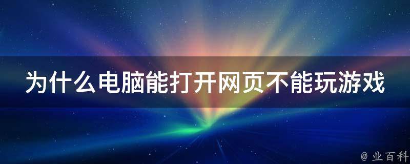 为什么电脑能打开网页不能玩游戏 