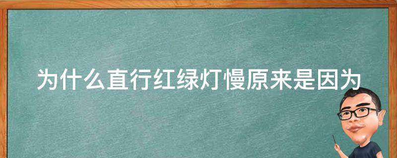 为什么直行红绿灯慢_原来是因为这个原因！