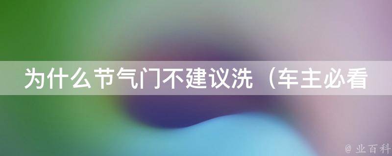 为什么节气门不建议洗_车主必看：节气门清洗的危害和解决方法