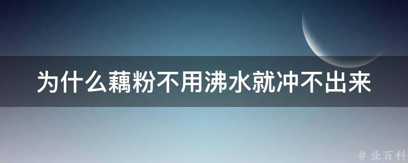 为什么藕粉不用沸水就冲不出来 