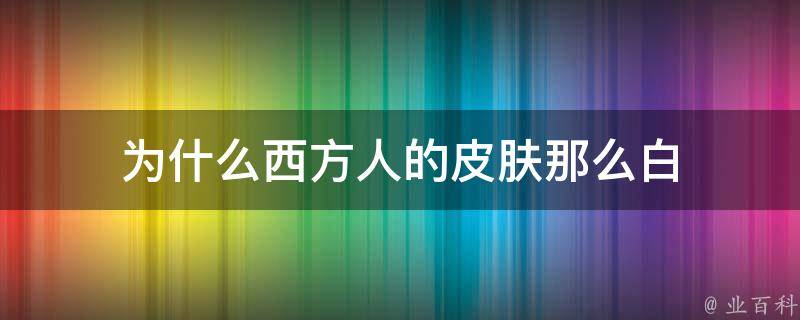 为什么西方人的皮肤那么白 