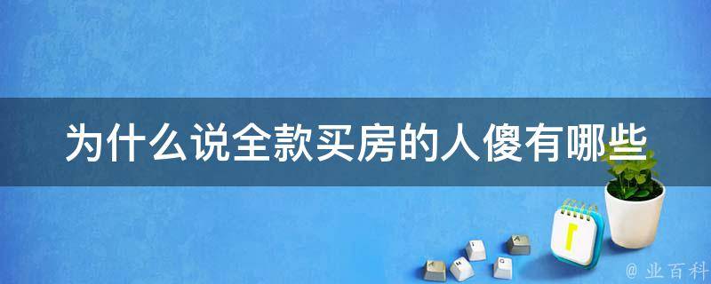 为什么说全款买房的人傻(有哪些风险和不划算的地方)