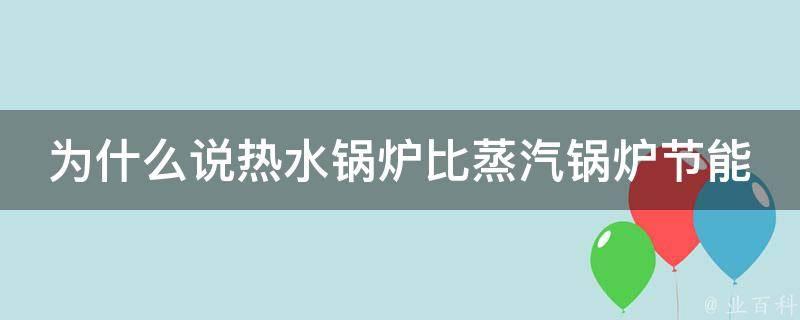 为什么说热水锅炉比蒸汽锅炉节能 