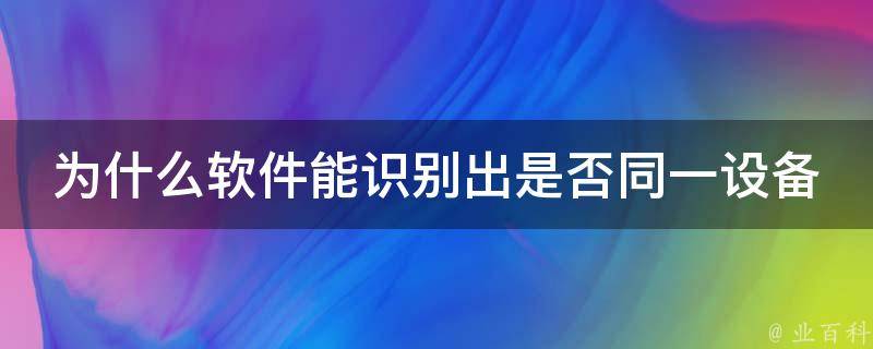 为什么软件能识别出是否同一设备 