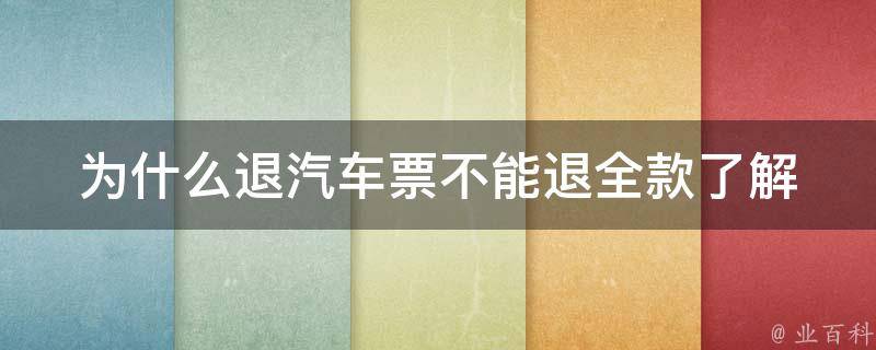 为什么退汽车票不能退全款(了解车票退款规则的必备指南)