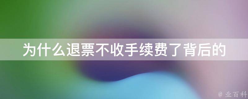 为什么退票不收手续费了(背后的原因是什么)