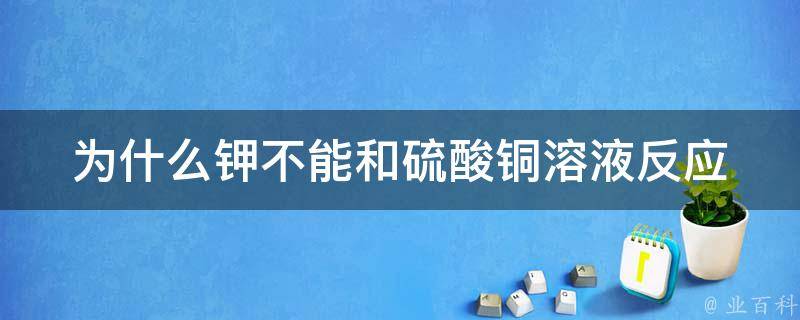 为什么钾不能和硫酸铜溶液反应 