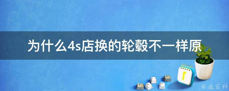 为什么4s店换的轮毂不一样_原厂配件是否更好？