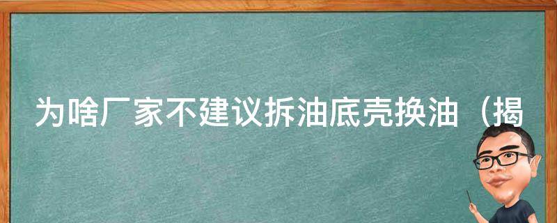 为啥厂家不建议拆油底壳换油（揭秘汽车保养的小秘密）