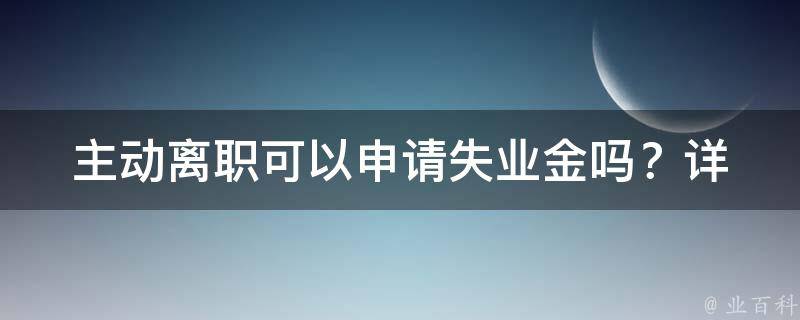 主动离职可以申请失业金吗？(详细解答)