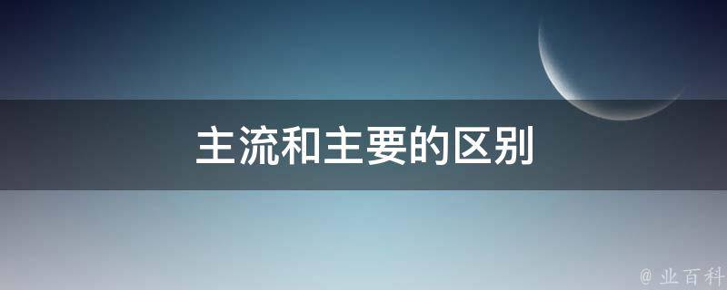 主流和主要的区别 