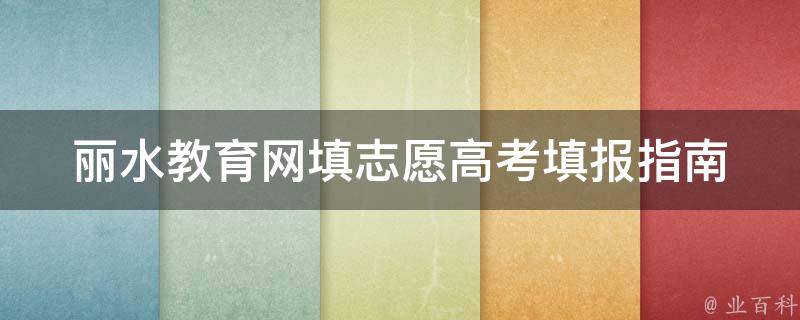 丽水教育网填志愿_高考填报指南、填报技巧、填报注意事项。