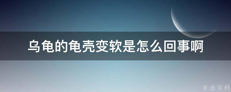 乌龟的龟壳变软是怎么回事啊 