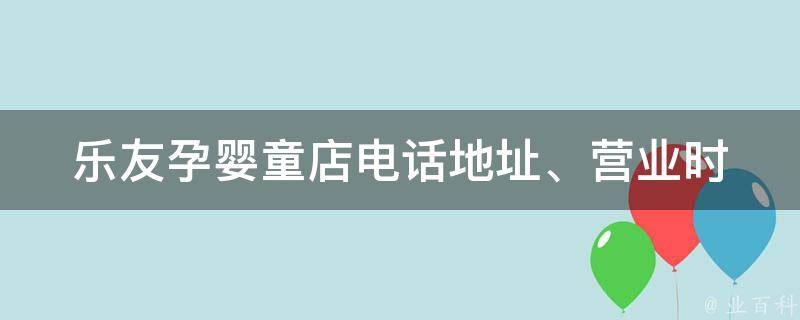 乐友孕婴童店电话_地址、营业时间、宝宝用品推荐