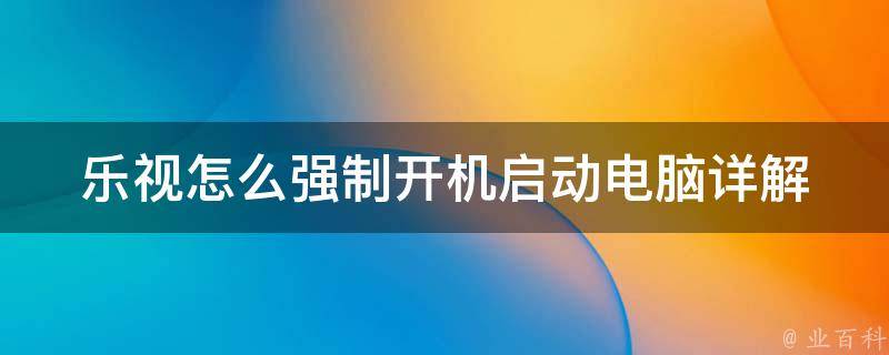 乐视怎么强制开机启动电脑(详解电脑开机自启设置方法)