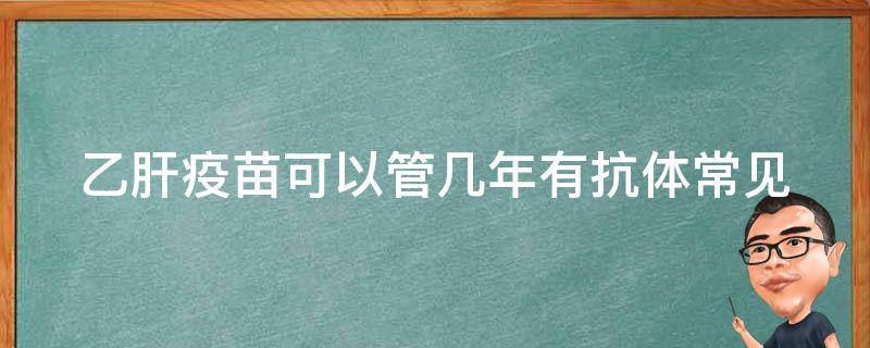 乙肝疫苗可以管几年有抗体(常见问题解答)