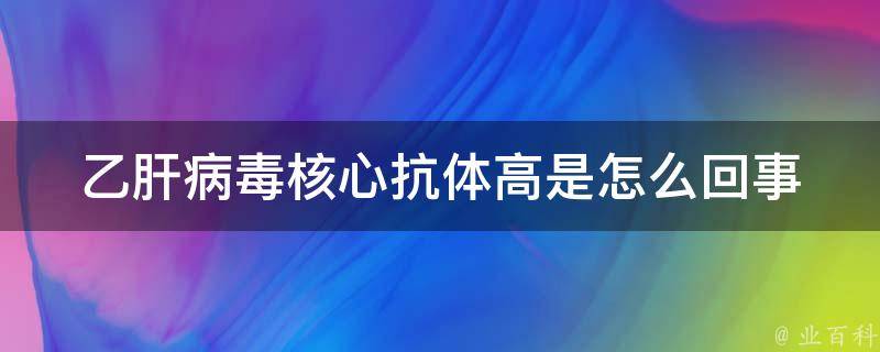 乙肝病毒核心抗体高是怎么回事(原因解析+治疗方法推荐)