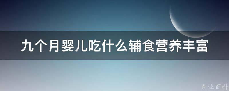 九个月婴儿吃什么辅食_营养丰富的9种食材推荐