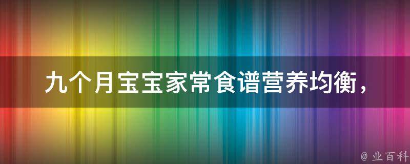 九个月宝宝家常食谱_营养均衡，简单易做，让宝宝爱上吃饭。