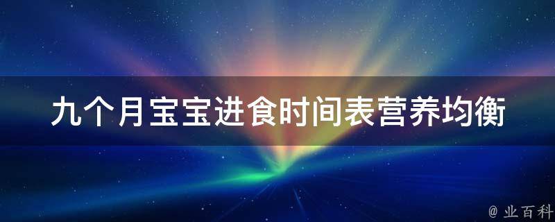 九个月宝宝进食时间表_营养均衡的宝宝辅食日程安排