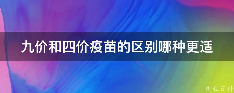 九价和四价疫苗的区别(哪种更适合女性？副作用有哪些？)