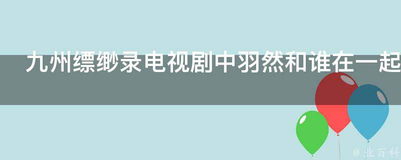 九州缥缈录电视剧中羽然和谁在一起 