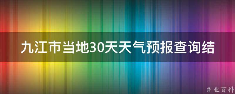 九江市当地30天天气预报查询结果(最新更新未来一周天气变化大揭秘)