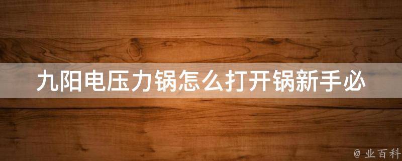 九阳电压力锅怎么打开锅(新手必看，详解九阳电压力锅的开锅方法)