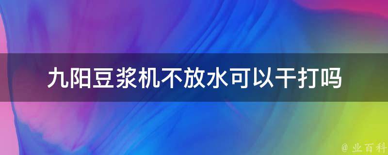 九阳豆浆机不放水可以干打吗 