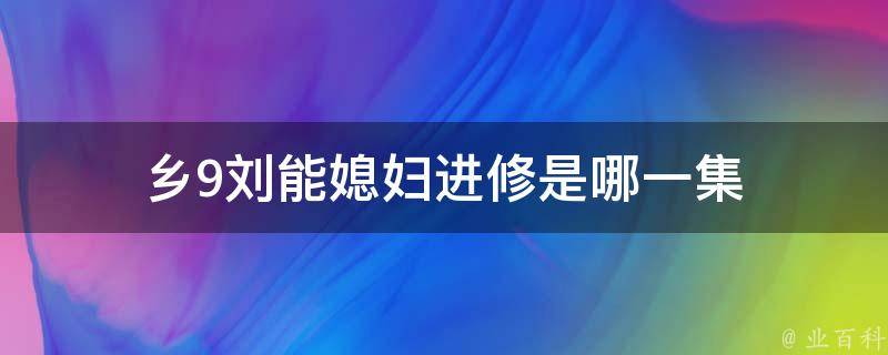 乡9刘能媳妇进修是哪一集 