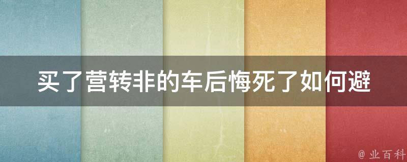 买了营转非的车后悔死了(如何避免营转非车辆的坑)