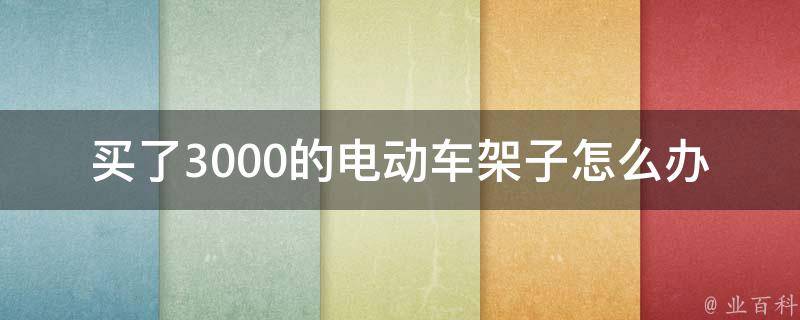 买了3000的电动车架子怎么办(如何避免浪费钱财)