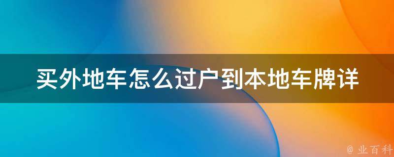 买外地车怎么过户到本地车牌_详解办理流程及注意事项。