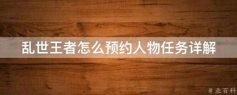 乱世王者怎么预约人物任务_详解预约方法和注意事项