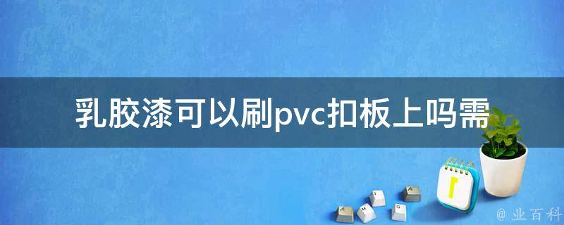 *胶漆可以刷pvc扣板上吗(需要注意哪些问题)