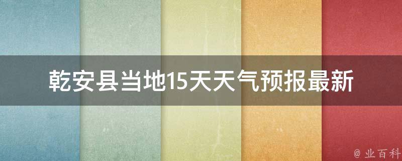 乾安县当地15天天气预报_最新天气变化趋势及气象指数解读