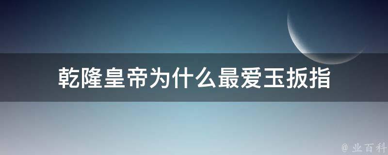 乾隆皇帝为什么最爱玉扳指 