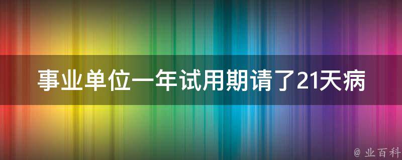 事业单位一年试用期请了21天病假_是否会影响转正？