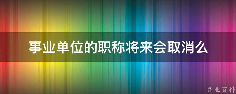 事业单位的职称将来会取消么 