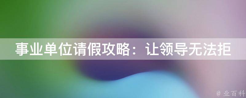 事业单位请假攻略：让领导无法拒绝的5个方法_含请假条模板