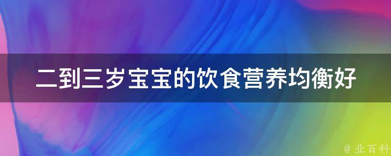 二到三岁宝宝的饮食_营养均衡好习惯养成指南