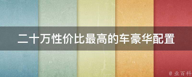 二十万性价比最高的车(豪华配置、油耗低、空间大等推荐车型)